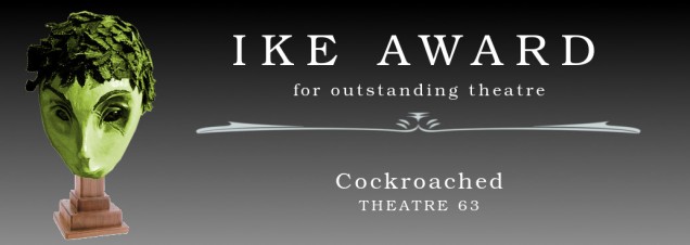 Ike Award for outstanding theatre: Cockroached, Theatre 63