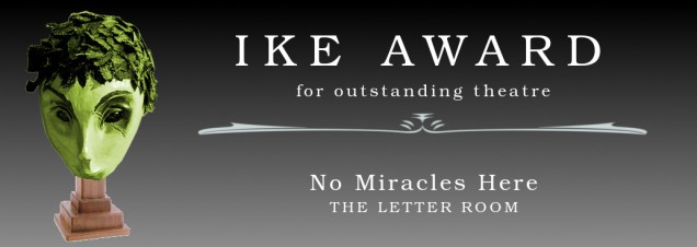 Ike Award for outstanding theatre: No Miracles Here, The Letter Room